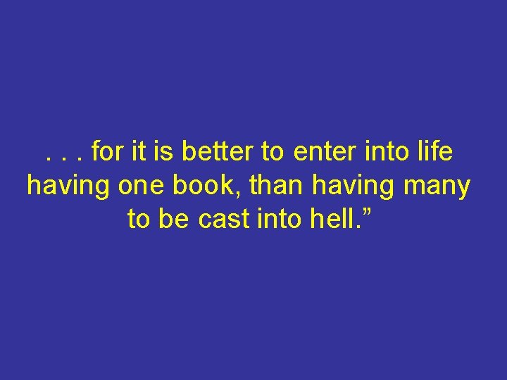. . . for it is better to enter into life having one book,