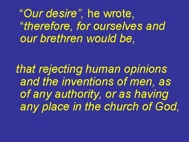 “Our desire”, he wrote, “therefore, for ourselves and our brethren would be, that rejecting