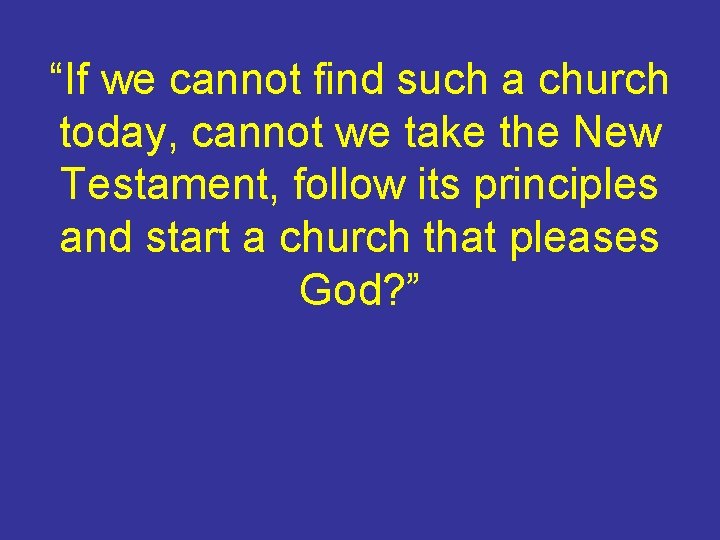 “If we cannot find such a church today, cannot we take the New Testament,