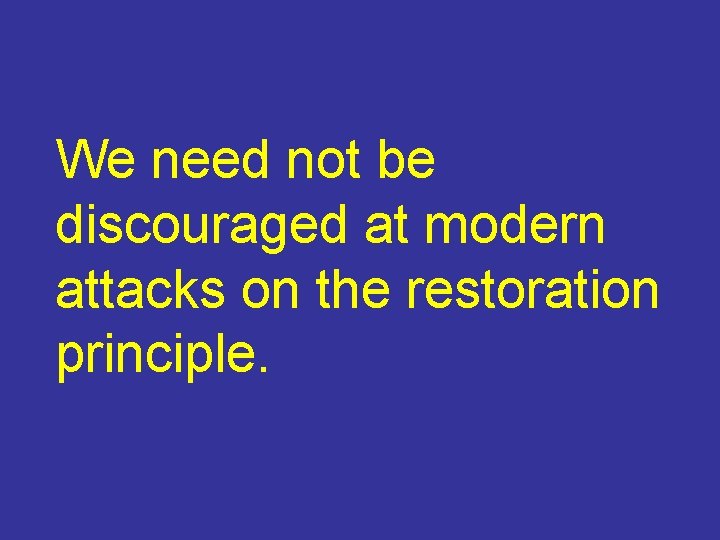 We need not be discouraged at modern attacks on the restoration principle. 
