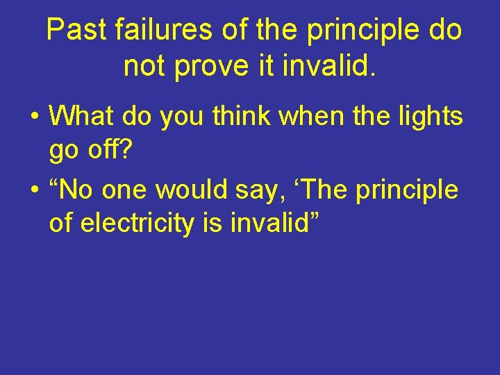 Past failures of the principle do not prove it invalid. • What do you