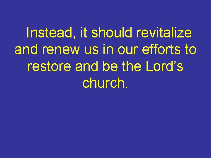 Instead, it should revitalize and renew us in our efforts to restore and be
