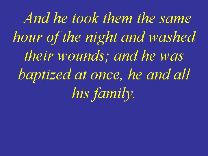 And he took them the same hour of the night and washed their wounds;