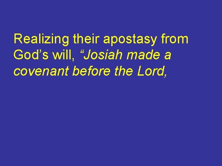 Realizing their apostasy from God’s will, “Josiah made a covenant before the Lord, 