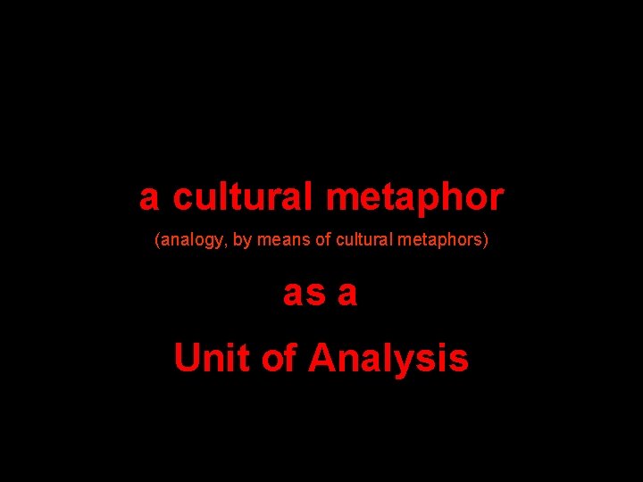 a cultural metaphor (analogy, by means of cultural metaphors) as a Unit of Analysis