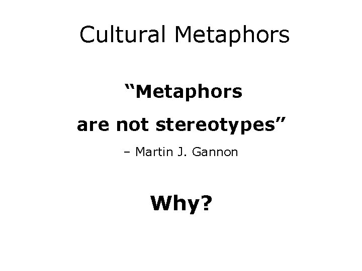 Cultural Metaphors “Metaphors are not stereotypes” – Martin J. Gannon Why? 
