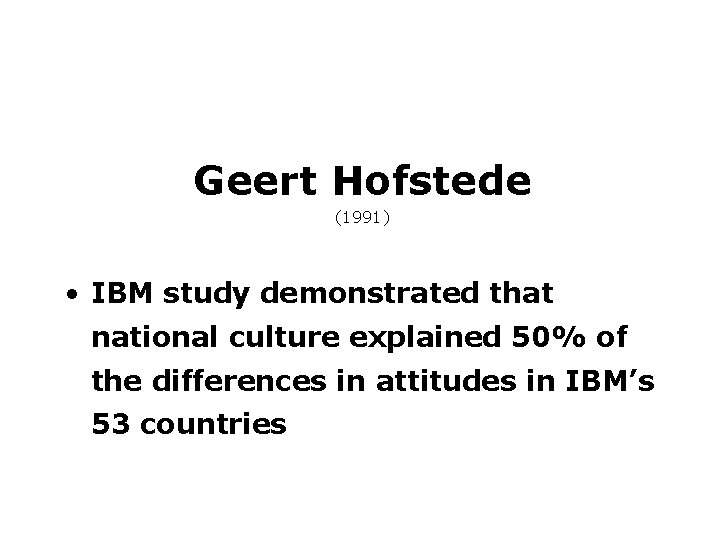 Geert Hofstede (1991) • IBM study demonstrated that national culture explained 50% of the