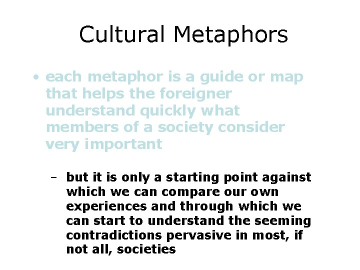Cultural Metaphors • each metaphor is a guide or map that helps the foreigner Cultural Metaphors • each metaphor is a guide or map that helps the foreigner