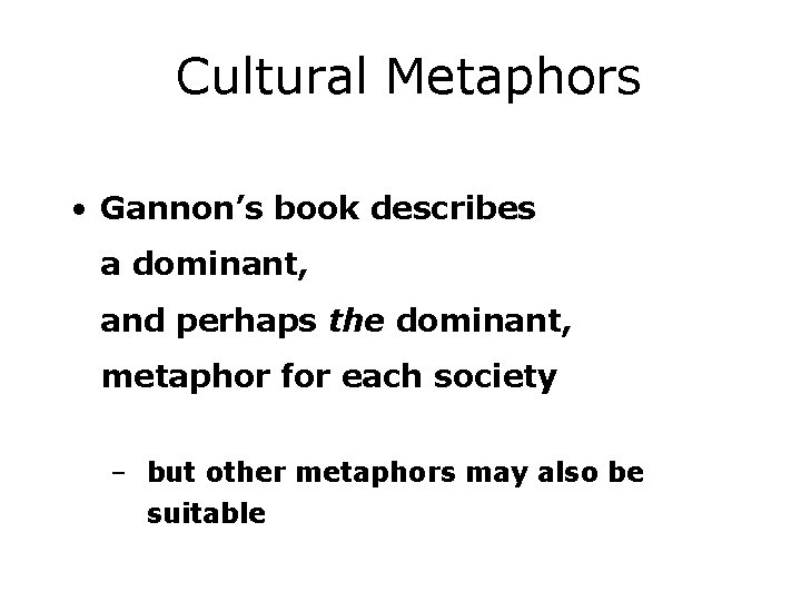Cultural Metaphors • Gannon’s book describes a dominant, and perhaps the dominant, metaphor for