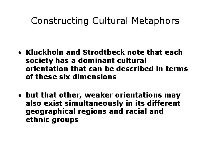 Constructing Cultural Metaphors • Kluckholn and Strodtbeck note that each society has a dominant