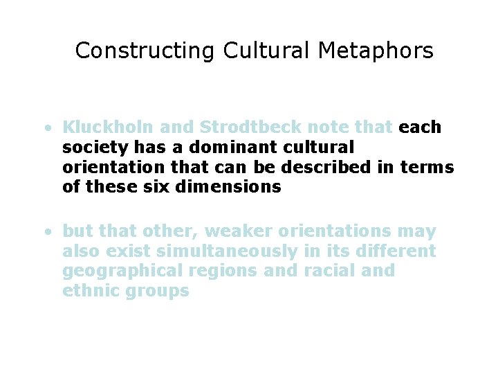 Constructing Cultural Metaphors • Kluckholn and Strodtbeck note that each society has a dominant