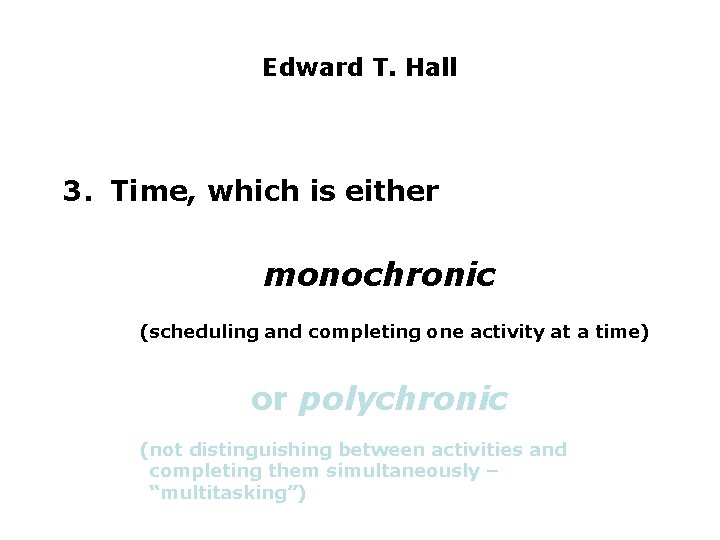 Edward T. Hall 3. Time, which is either monochronic (scheduling and completing one activity