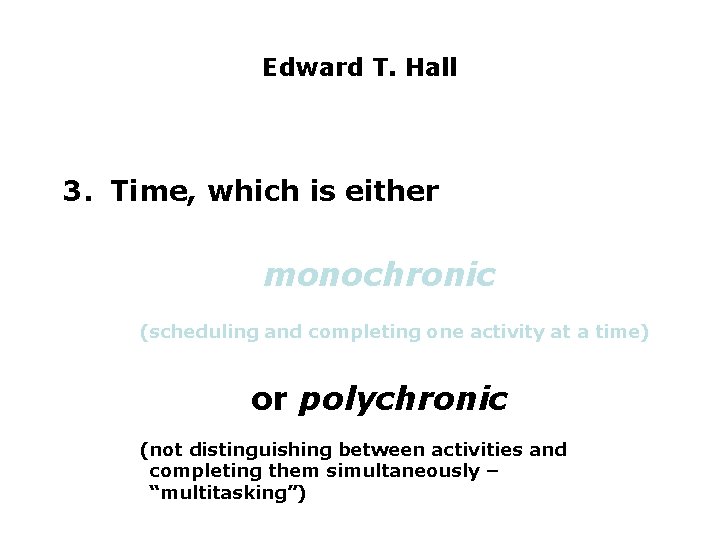 Edward T. Hall 3. Time, which is either monochronic (scheduling and completing one activity