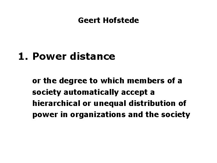 Geert Hofstede 1. Power distance or the degree to which members of a society