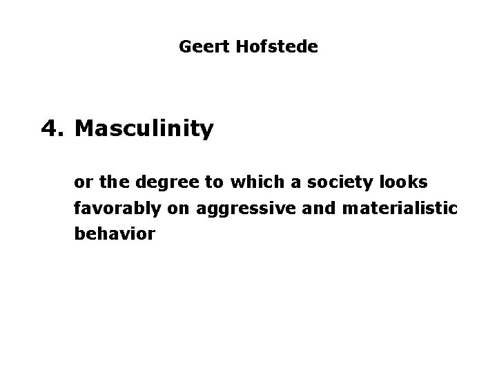 Geert Hofstede 4. Masculinity or the degree to which a society looks favorably on