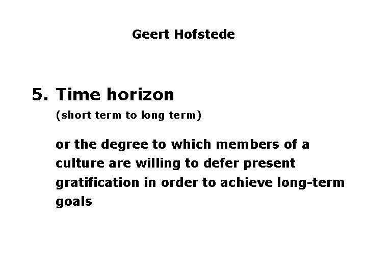 Geert Hofstede 5. Time horizon (short term to long term) or the degree to