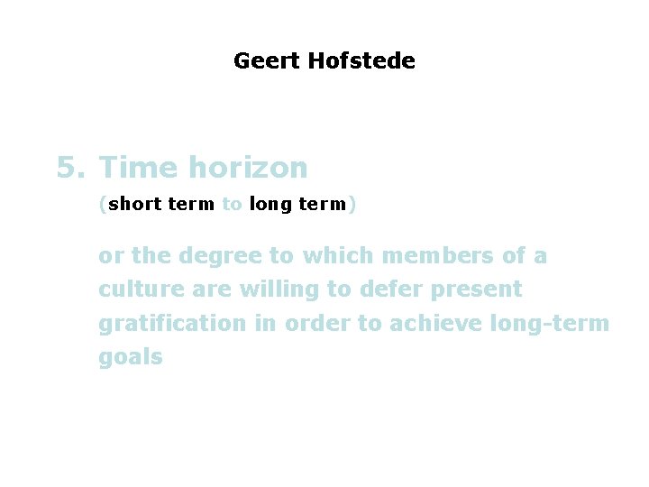 Geert Hofstede 5. Time horizon (short term to long term) or the degree to