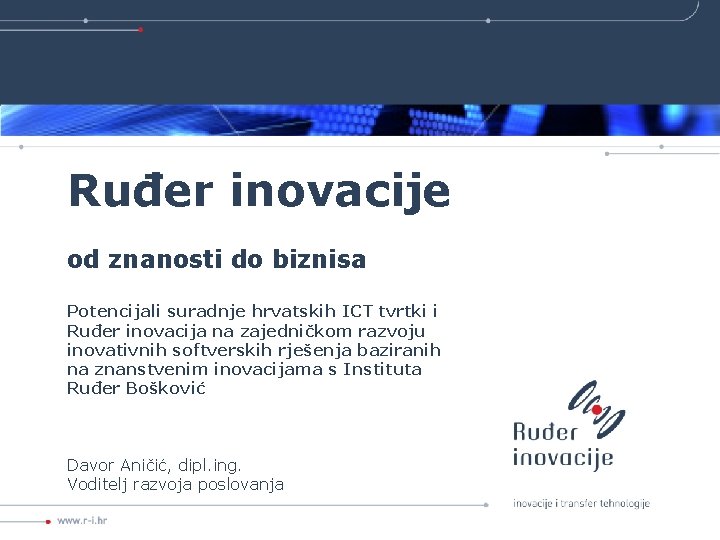 Ruđer inovacije od znanosti do biznisa Potencijali suradnje hrvatskih ICT tvrtki i Ruđer inovacija