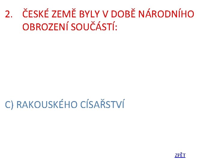 2. ČESKÉ ZEMĚ BYLY V DOBĚ NÁRODNÍHO OBROZENÍ SOUČÁSTÍ: C) RAKOUSKÉHO CÍSAŘSTVÍ ZPĚT 