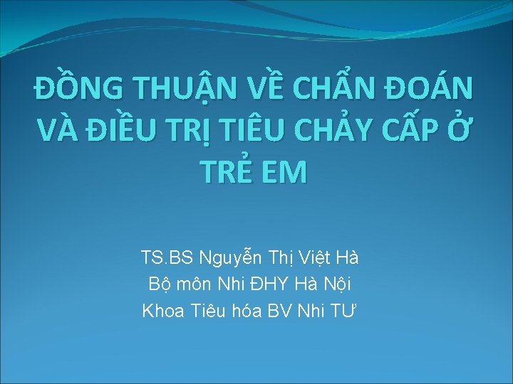 ĐỒNG THUẬN VỀ CHẨN ĐOÁN VÀ ĐIỀU TRỊ TIÊU CHẢY CẤP Ở TRẺ EM