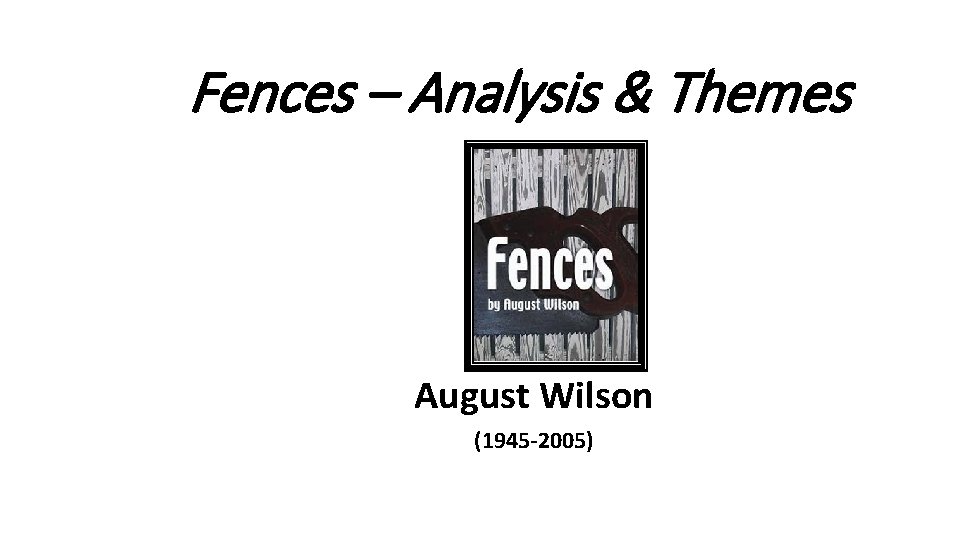 Fences – Analysis & Themes August Wilson (1945 -2005) Literature: Craft & Voice |