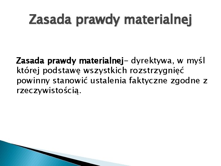 Zasada prawdy materialnej- dyrektywa, w myśl której podstawę wszystkich rozstrzygnięć powinny stanowić ustalenia faktyczne