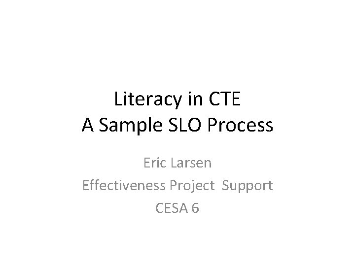 Literacy in CTE A Sample SLO Process Eric Larsen Effectiveness Project Support CESA 6 Literacy in CTE A Sample SLO Process Eric Larsen Effectiveness Project Support CESA 6