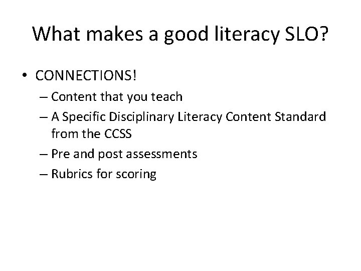 What makes a good literacy SLO? • CONNECTIONS! – Content that you teach – What makes a good literacy SLO? • CONNECTIONS! – Content that you teach –