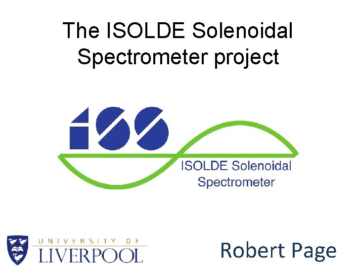 The ISOLDE Solenoidal Spectrometer project Robert Page 