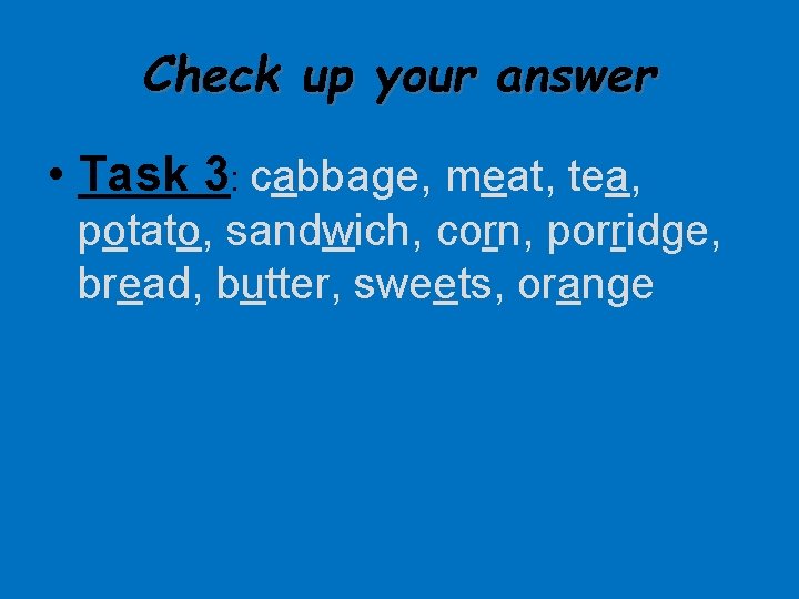 Check up your answer • Task 3: cabbage, meat, tea, potato, sandwich, corn, porridge,