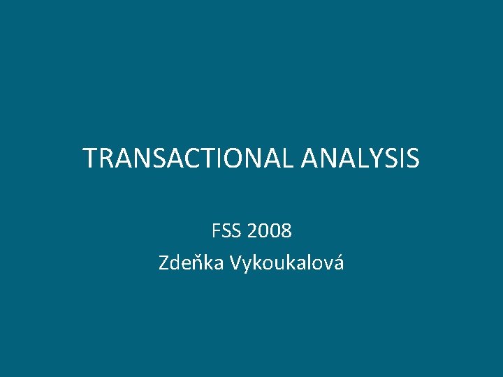 TRANSACTIONAL ANALYSIS FSS 2008 Zdeňka Vykoukalová TRANSACTIONAL ANALYSIS FSS 2008 Zdeňka Vykoukalová