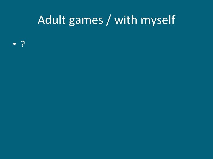 Adult games / with myself • ? Adult games / with myself • ?