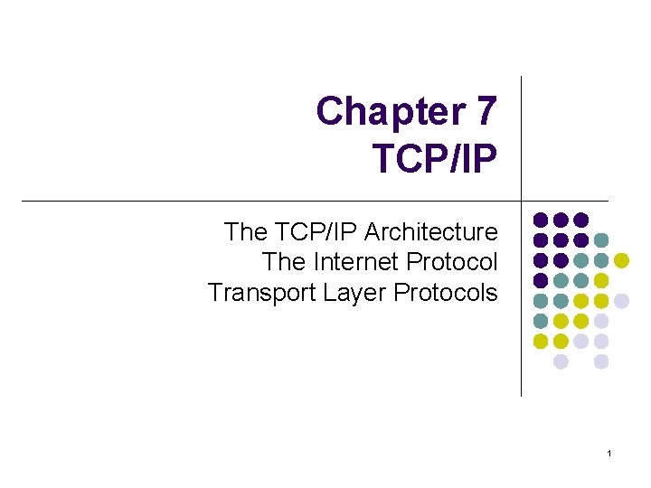 Chapter 7 TCP/IP The TCP/IP Architecture The Internet Protocol Transport Layer Protocols 1 