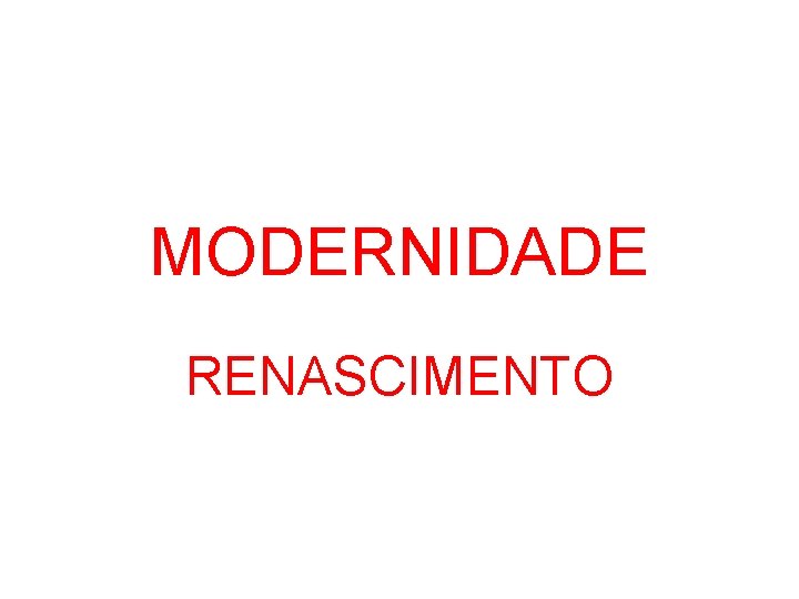 MODERNIDADE RENASCIMENTO MODERNIDADE RENASCIMENTO
