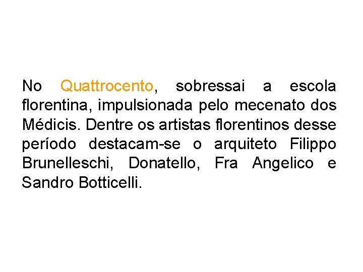 No Quattrocento, sobressai a escola florentina, impulsionada pelo mecenato dos Médicis. Dentre os artistas No Quattrocento, sobressai a escola florentina, impulsionada pelo mecenato dos Médicis. Dentre os artistas