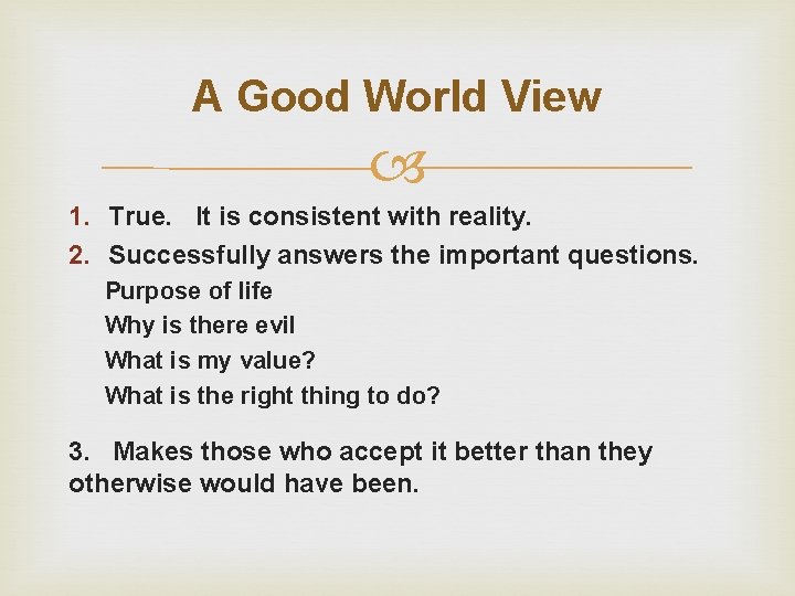 A Good World View 1. True. It is consistent with reality. 2. Successfully answers