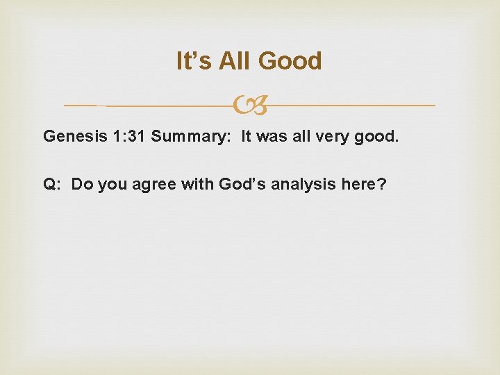 It’s All Good Genesis 1: 31 Summary: It was all very good. Q: Do