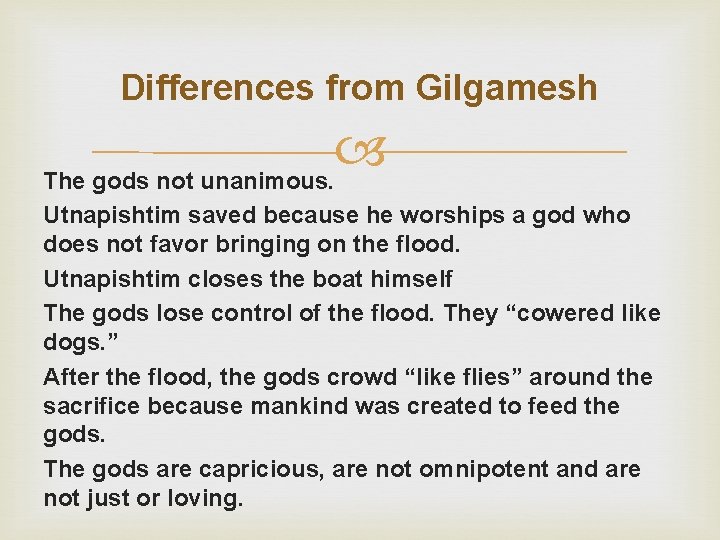 Differences from Gilgamesh The gods not unanimous. Utnapishtim saved because he worships a god