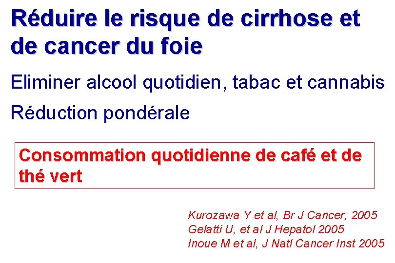 Réduire le risque de cirrhose et de cancer du foie Eliminer alcool quotidien, tabac Réduire le risque de cirrhose et de cancer du foie Eliminer alcool quotidien, tabac