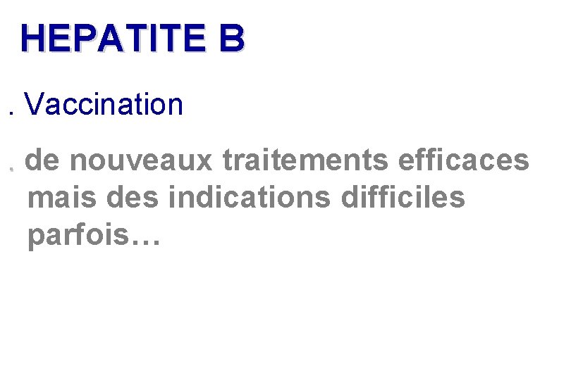 HEPATITE B. Vaccination . de. nouveaux traitements efficaces mais des indications difficiles parfois… HEPATITE B. Vaccination . de. nouveaux traitements efficaces mais des indications difficiles parfois…