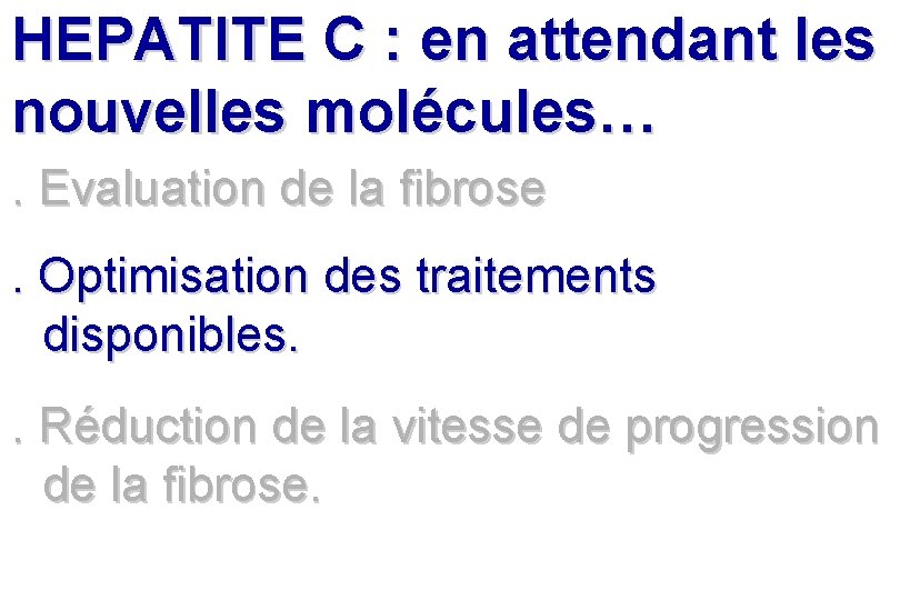 HEPATITE C : en attendant les nouvelles molécules…. Evaluation de la fibrose . Optimisation HEPATITE C : en attendant les nouvelles molécules…. Evaluation de la fibrose . Optimisation