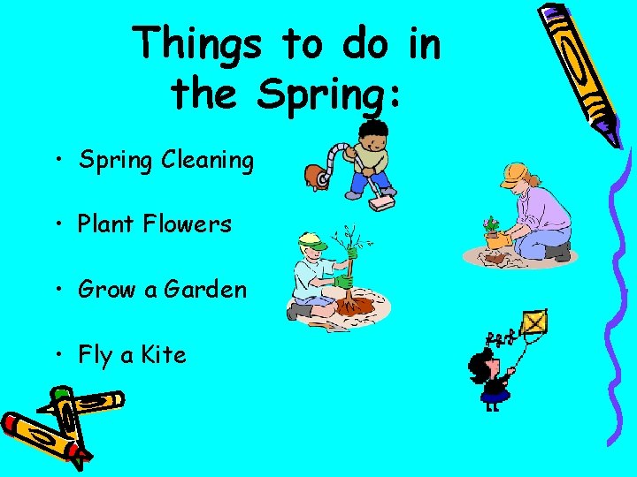 Things to do in the Spring: • Spring Cleaning • Plant Flowers • Grow