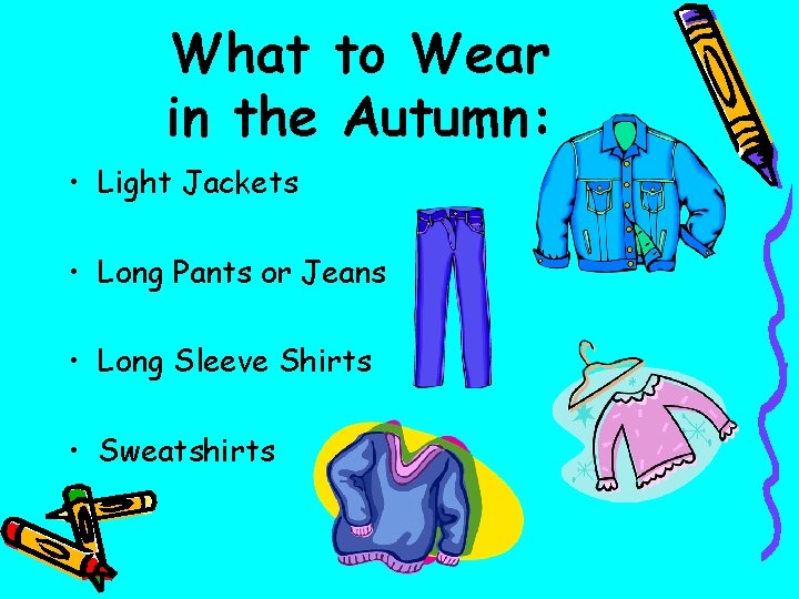What to Wear in the Autumn: • Light Jackets • Long Pants or Jeans