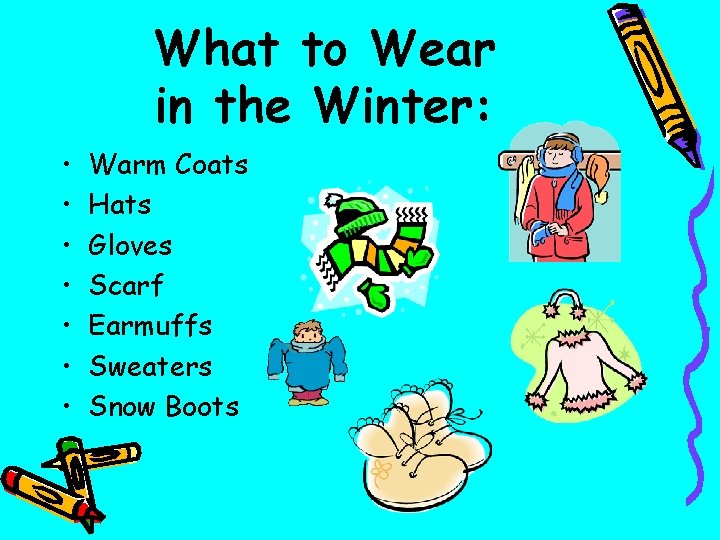 What to Wear in the Winter: • • Warm Coats Hats Gloves Scarf Earmuffs