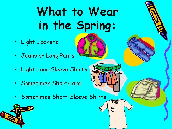 What to Wear in the Spring: • Light Jackets • Jeans or Long Pants