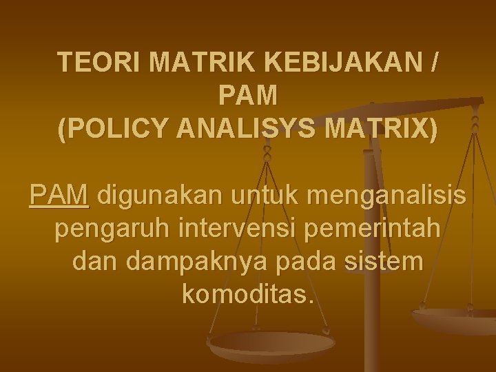 TEORI MATRIK KEBIJAKAN / PAM (POLICY ANALISYS MATRIX) PAM digunakan untuk menganalisis pengaruh intervensi