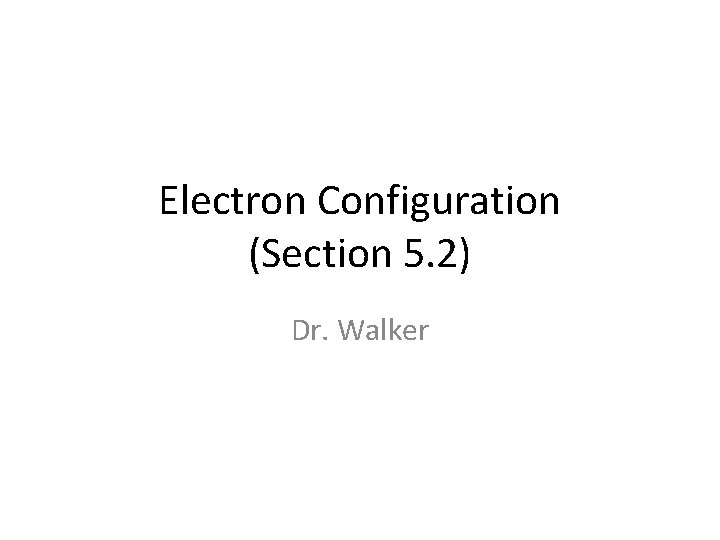 Electron Configuration Section 5 2 Dr Walker Objectives