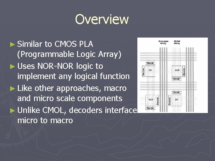 Overview ► Similar to CMOS PLA (Programmable Logic Array) ► Uses NOR-NOR logic to