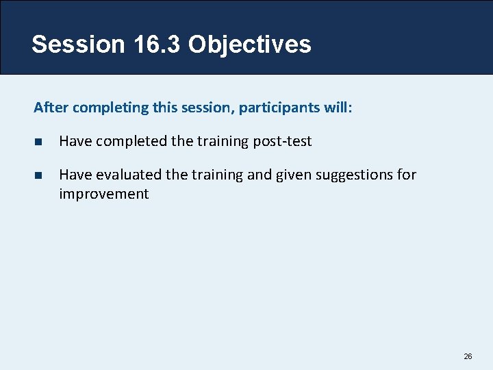 Session 16. 3 Objectives After completing this session, participants will: n Have completed the