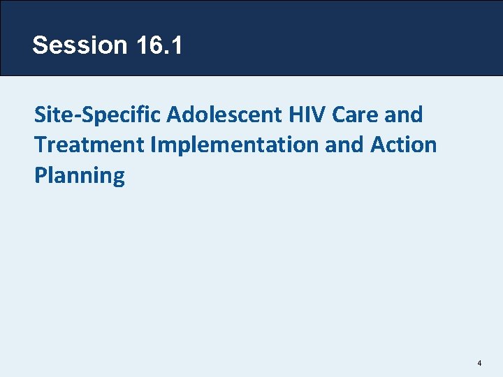 Session 16. 1 Site-Specific Adolescent HIV Care and Treatment Implementation and Action Planning 4